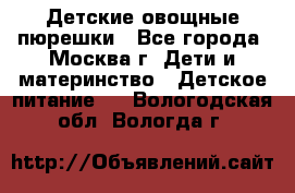 Детские овощные пюрешки - Все города, Москва г. Дети и материнство » Детское питание   . Вологодская обл.,Вологда г.